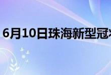 6月10日珠海新型冠狀病毒肺炎疫情最新消息