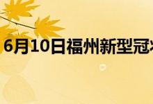 6月10日福州新型冠狀病毒肺炎疫情最新消息