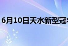 6月10日天水新型冠狀病毒肺炎疫情最新消息