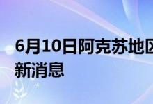 6月10日阿克蘇地區(qū)新型冠狀病毒肺炎疫情最新消息