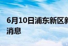 6月10日浦東新區(qū)新型冠狀病毒肺炎疫情最新消息