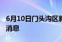 6月10日門(mén)頭溝區(qū)新型冠狀病毒肺炎疫情最新消息