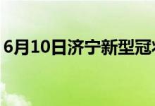 6月10日濟(jì)寧新型冠狀病毒肺炎疫情最新消息