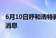 6月10日呼和浩特新型冠狀病毒肺炎疫情最新消息