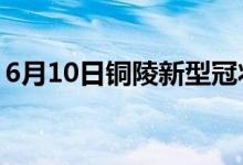 6月10日銅陵新型冠狀病毒肺炎疫情最新消息