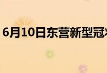 6月10日東營(yíng)新型冠狀病毒肺炎疫情最新消息