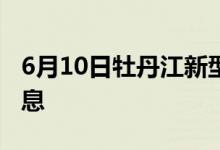 6月10日牡丹江新型冠狀病毒肺炎疫情最新消息