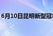 6月10日昆明新型冠狀病毒肺炎疫情最新消息