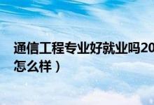 通信工程專業(yè)好就業(yè)嗎2020（2022通信工程專業(yè)就業(yè)前景怎么樣）