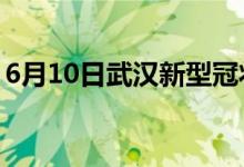 6月10日武漢新型冠狀病毒肺炎疫情最新消息