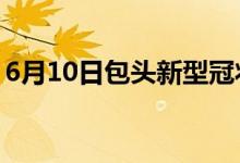 6月10日包頭新型冠狀病毒肺炎疫情最新消息