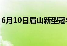 6月10日眉山新型冠狀病毒肺炎疫情最新消息