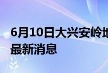 6月10日大興安嶺地區(qū)新型冠狀病毒肺炎疫情最新消息