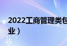 2022工商管理類包括哪些專業(yè)（都有什么專業(yè)）