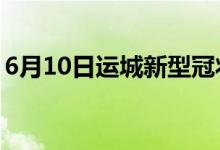 6月10日運(yùn)城新型冠狀病毒肺炎疫情最新消息