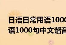 日語(yǔ)日常用語(yǔ)1000句中文諧音（日語(yǔ)日常用語(yǔ)1000句中文諧音）