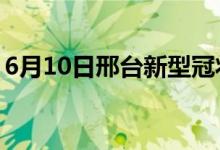 6月10日邢臺(tái)新型冠狀病毒肺炎疫情最新消息