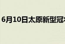 6月10日太原新型冠狀病毒肺炎疫情最新消息