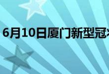 6月10日廈門新型冠狀病毒肺炎疫情最新消息