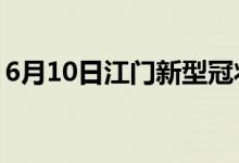 6月10日江門新型冠狀病毒肺炎疫情最新消息