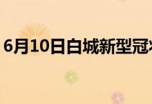 6月10日白城新型冠狀病毒肺炎疫情最新消息