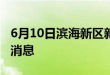 6月10日濱海新區(qū)新型冠狀病毒肺炎疫情最新消息