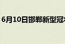 6月10日邯鄲新型冠狀病毒肺炎疫情最新消息