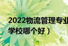 2022物流管理專業(yè)大學排名最新（高職?？茖W校哪個好）