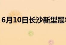 6月10日長沙新型冠狀病毒肺炎疫情最新消息