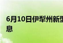 6月10日伊犁州新型冠狀病毒肺炎疫情最新消息