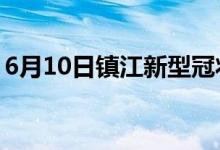 6月10日鎮(zhèn)江新型冠狀病毒肺炎疫情最新消息