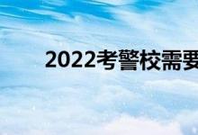 2022考警校需要什么條件（好考嗎）