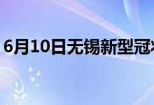 6月10日無(wú)錫新型冠狀病毒肺炎疫情最新消息