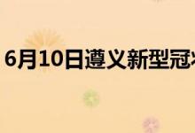 6月10日遵義新型冠狀病毒肺炎疫情最新消息