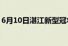 6月10日湛江新型冠狀病毒肺炎疫情最新消息