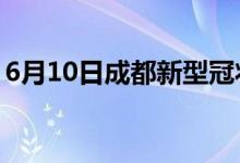 6月10日成都新型冠狀病毒肺炎疫情最新消息