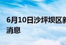 6月10日沙坪壩區(qū)新型冠狀病毒肺炎疫情最新消息