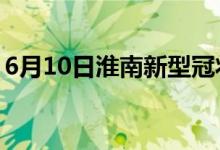 6月10日淮南新型冠狀病毒肺炎疫情最新消息