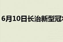 6月10日長治新型冠狀病毒肺炎疫情最新消息