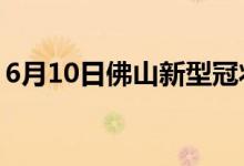 6月10日佛山新型冠狀病毒肺炎疫情最新消息