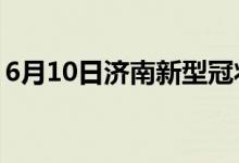 6月10日濟(jì)南新型冠狀病毒肺炎疫情最新消息