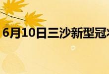 6月10日三沙新型冠狀病毒肺炎疫情最新消息