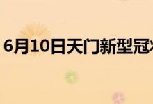 6月10日天門新型冠狀病毒肺炎疫情最新消息