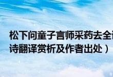 松下問童子言師采藥去全詩意思（松下問童子言師采藥去全詩翻譯賞析及作者出處）