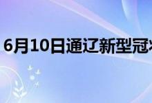 6月10日通遼新型冠狀病毒肺炎疫情最新消息