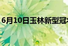 6月10日玉林新型冠狀病毒肺炎疫情最新消息