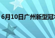 6月10日廣州新型冠狀病毒肺炎疫情最新消息