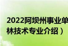 2022阿壩州事業(yè)單位園林專業(yè)招聘（2022園林技術(shù)專業(yè)介紹）