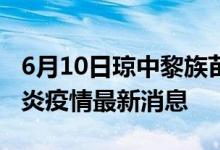 6月10日瓊中黎族苗族自治縣新型冠狀病毒肺炎疫情最新消息