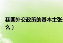 我國(guó)外交政策的基本主張是什么（我國(guó)外交政策的宗旨是什么）